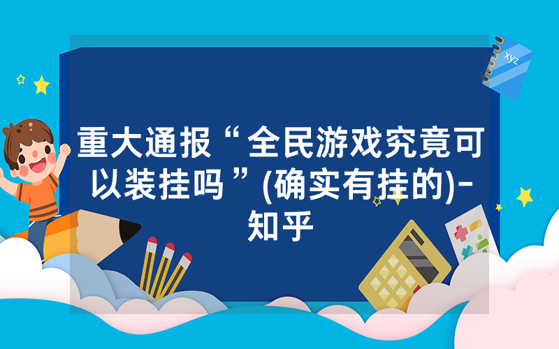 重大通报“全民游戏究竟可以装挂吗”(确实有挂的)-知乎