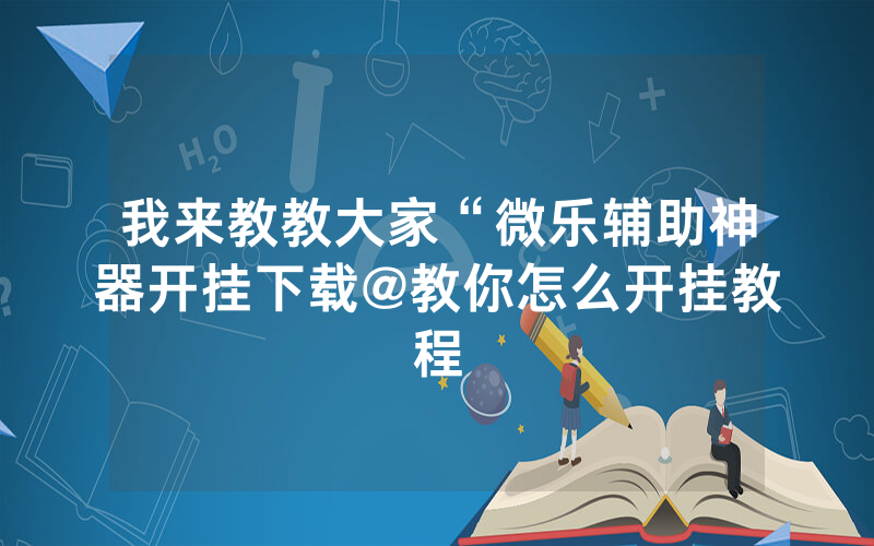 我来教教大家“微乐辅助神器开挂下载@教你怎么开挂教程