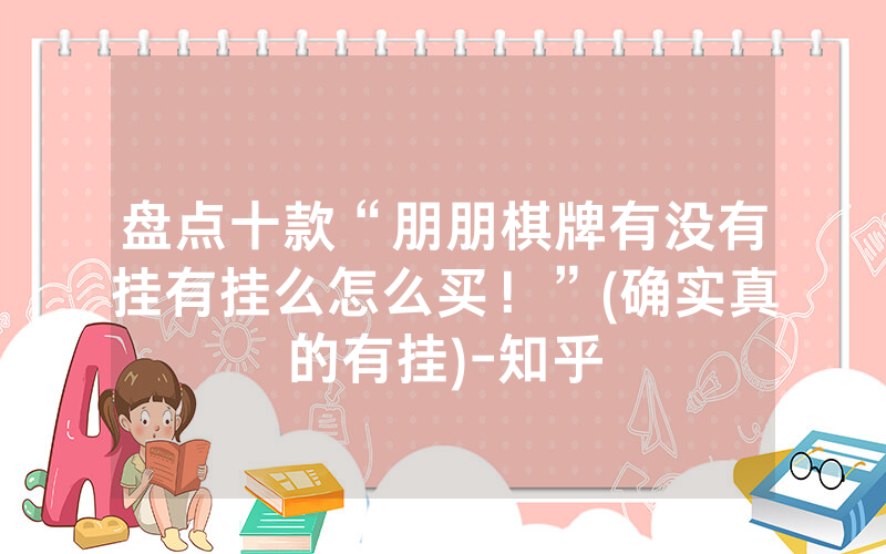 盘点十款“朋朋棋牌有没有挂有挂么怎么买！”(确实真的有挂)-知乎