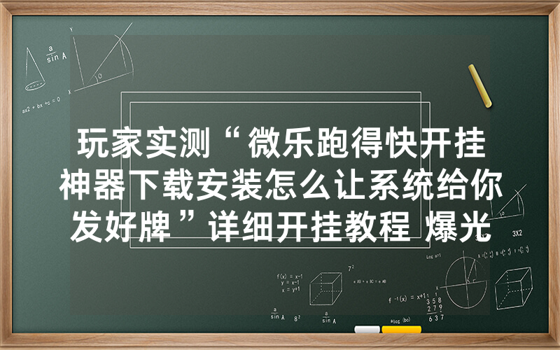 玩家实测“微乐跑得快开挂神器下载安装怎么让系统给你发好牌”详细开挂教程 爆光猫腻内幕!