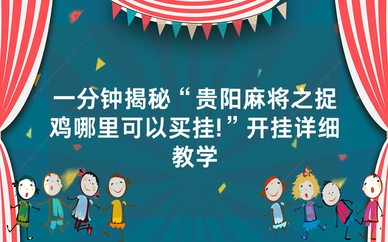 一分钟揭秘“贵阳麻将之捉鸡哪里可以买挂!”开挂详细教学
