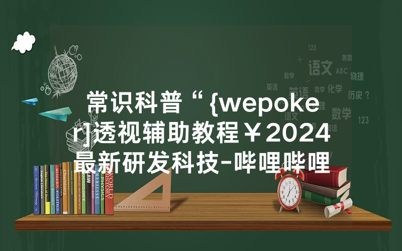 常识科普“{wepoker]透视辅助教程￥2024最新研发科技-哔哩哔哩