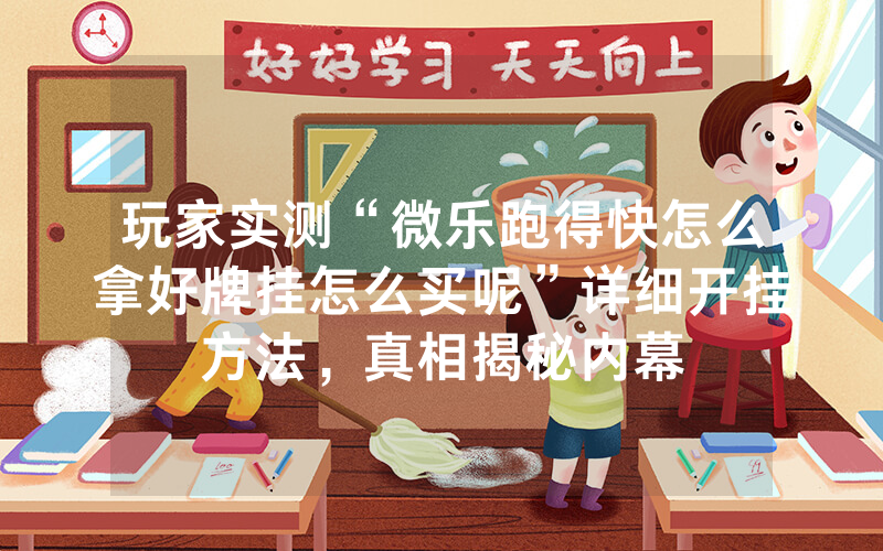 玩家实测“微乐跑得快怎么拿好牌挂怎么买呢”详细开挂方法，真相揭秘内幕