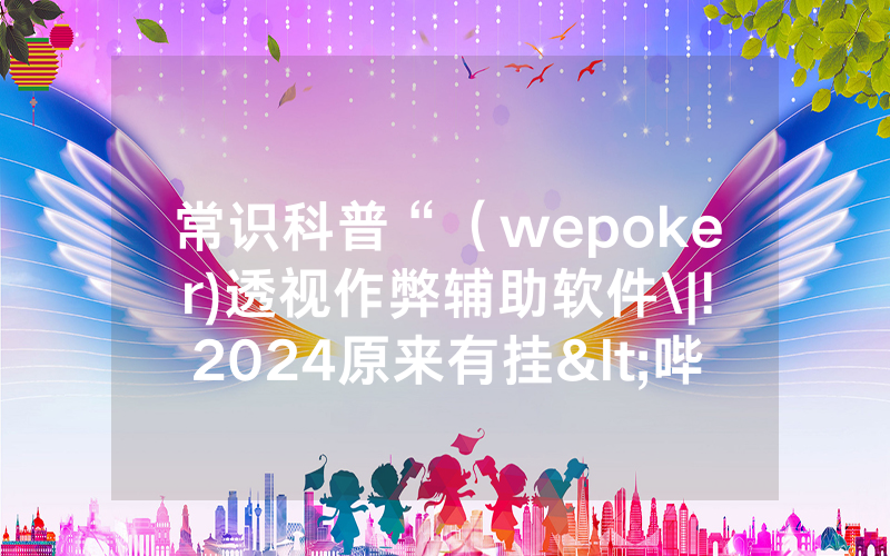 常识科普“（wepoker)透视作弊辅助软件\|!2024原来有挂<哔哩哔哩>