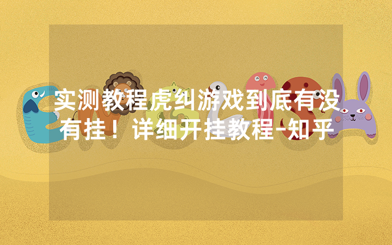 实测教程虎纠游戏到底有没有挂！详细开挂教程-知乎