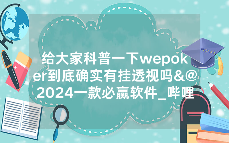 给大家科普一下wepoker到底确实有挂透视吗&@2024一款必赢软件_哔哩哔哩