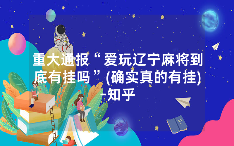 重大通报“爱玩辽宁麻将到底有挂吗”(确实真的有挂)-知乎
