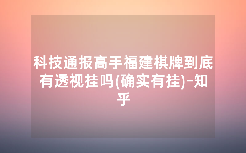 科技通报高手福建棋牌到底有透视挂吗(确实有挂)-知乎