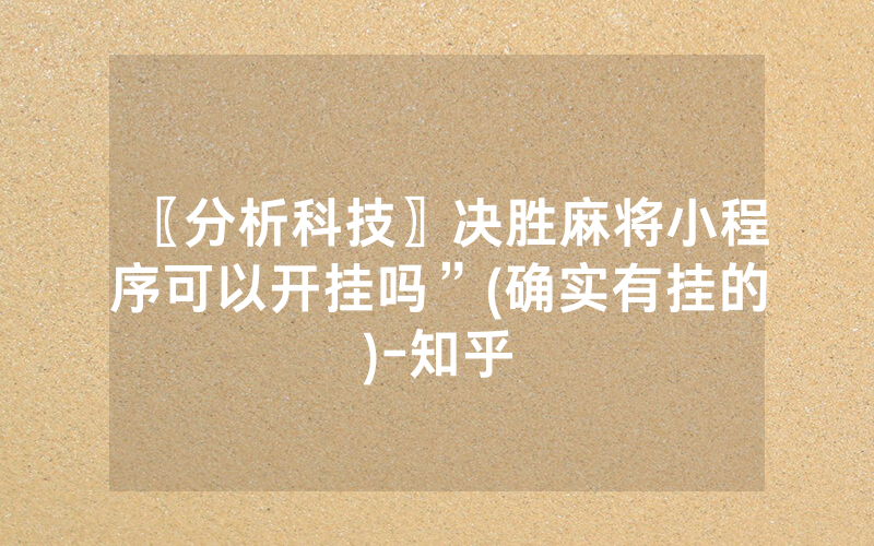 〖分析科技〗决胜麻将小程序可以开挂吗”(确实有挂的)-知乎
