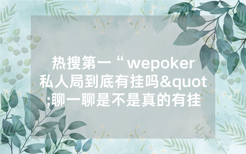 热搜第一“wepoker私人局到底有挂吗"聊一聊是不是真的有挂
