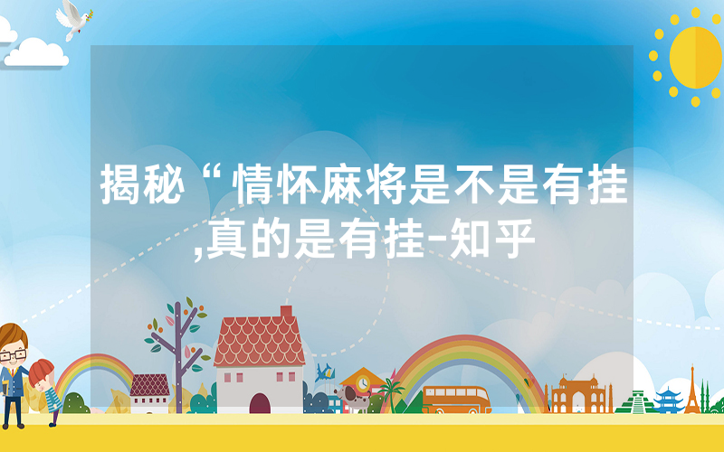揭秘“情怀麻将是不是有挂,真的是有挂-知乎