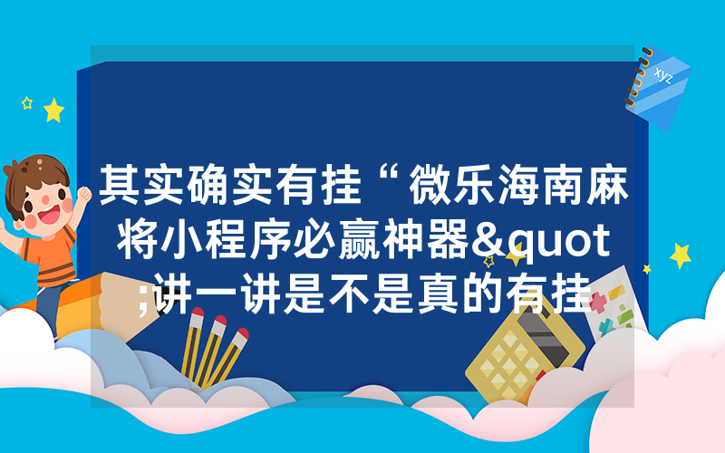 其实确实有挂“微乐海南麻将小程序必赢神器"讲一讲是不是真的有挂