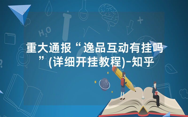 重大通报“逸品互动有挂吗”(详细开挂教程)-知乎