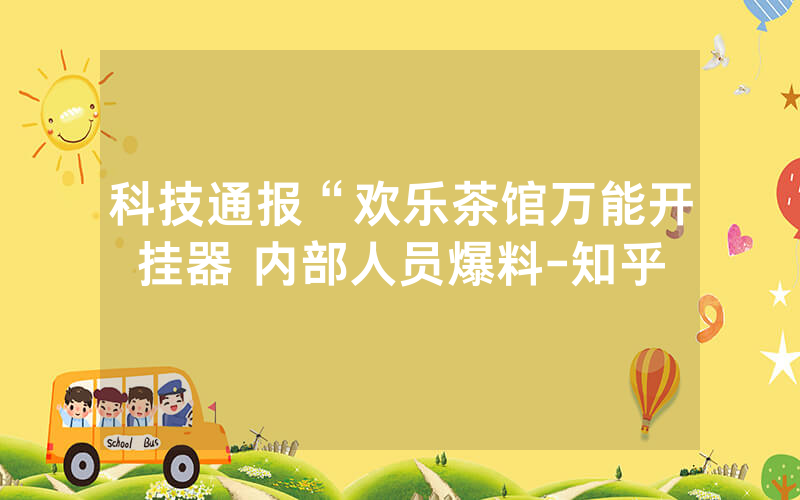 科技通报“欢乐茶馆万能开挂器 内部人员爆料-知乎
