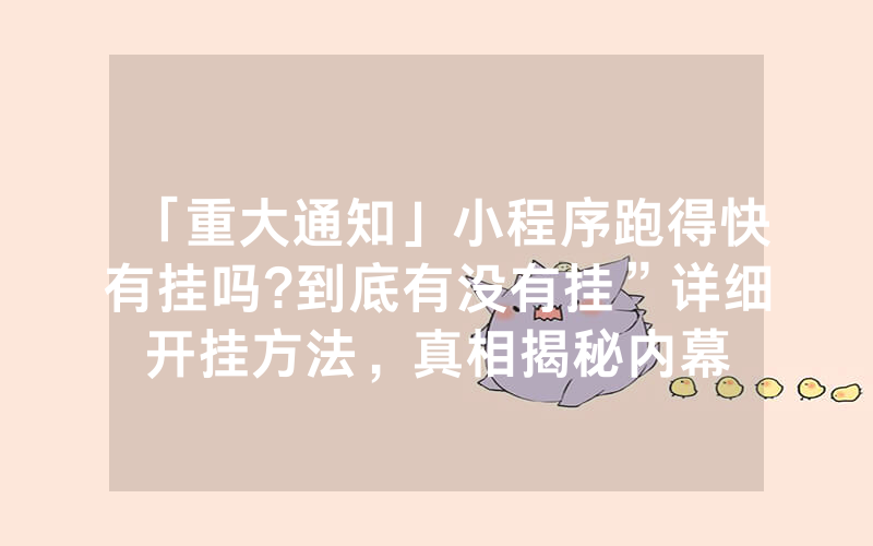 「重大通知」小程序跑得快有挂吗?到底有没有挂”详细开挂方法，真相揭秘内幕