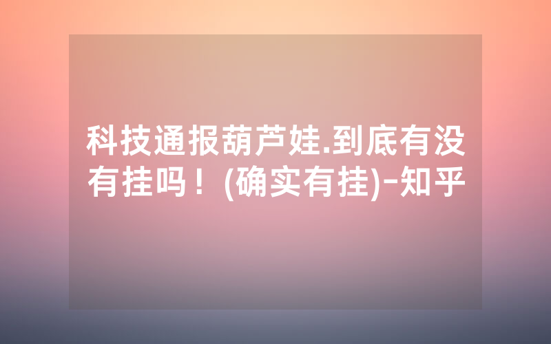 科技通报葫芦娃.到底有没有挂吗！(确实有挂)-知乎