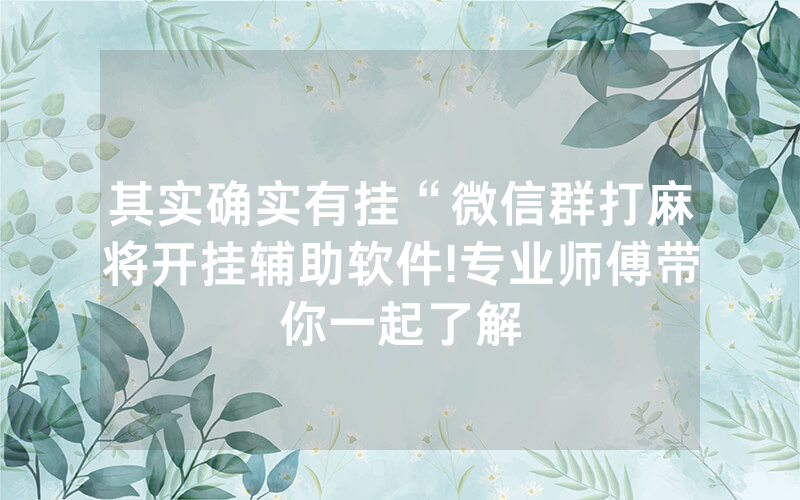 其实确实有挂“微信群打麻将开挂辅助软件!专业师傅带你一起了解