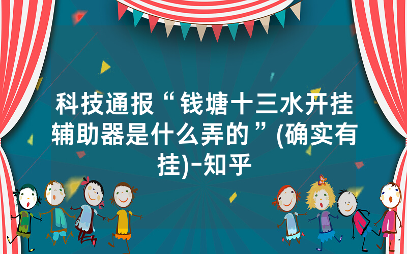 科技通报“钱塘十三水开挂辅助器是什么弄的”(确实有挂)-知乎
