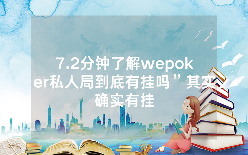 7.2分钟了解wepoker私人局到底有挂吗”其实确实有挂