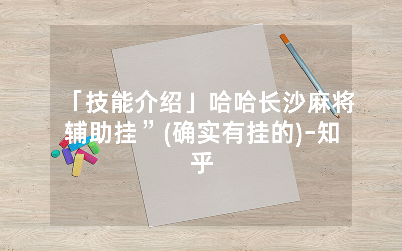 「技能介绍」哈哈长沙麻将辅助挂”(确实有挂的)-知乎
