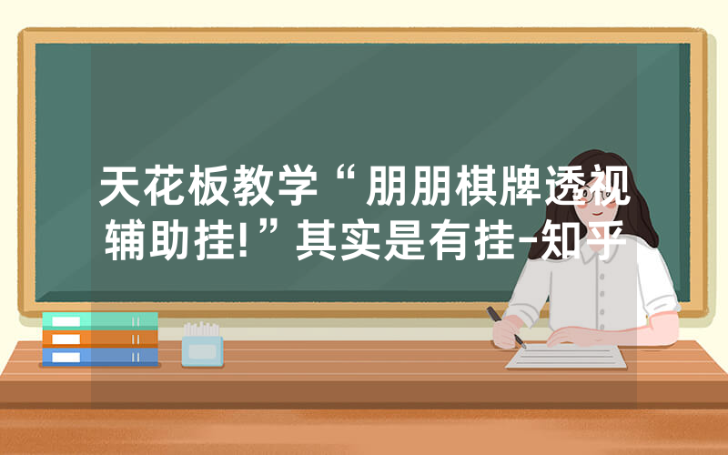 天花板教学“朋朋棋牌透视辅助挂!”其实是有挂-知乎