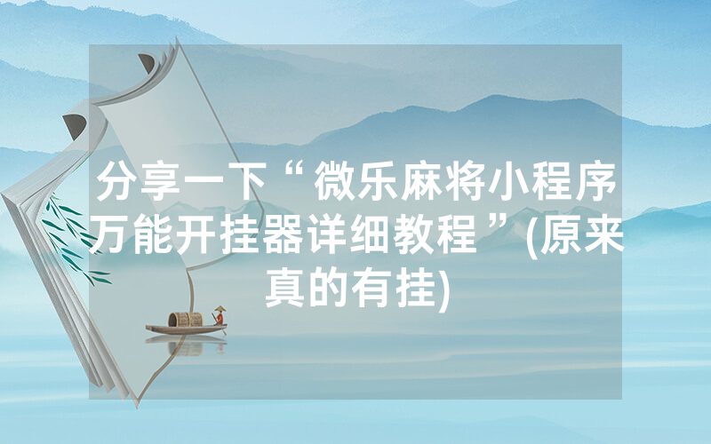 分享一下“微乐麻将小程序万能开挂器详细教程”(原来真的有挂)