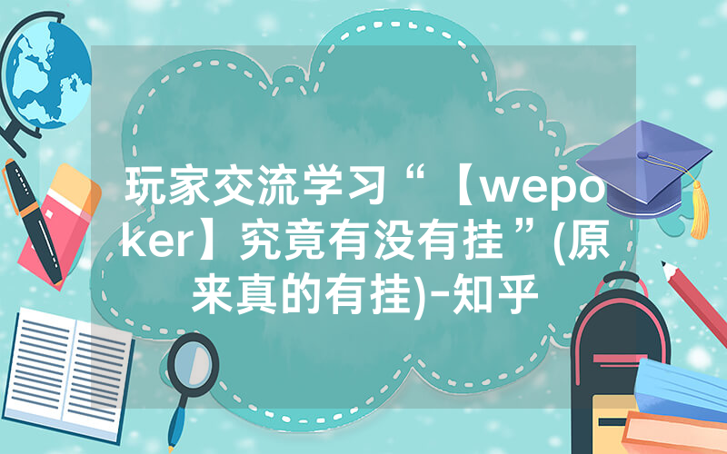 玩家交流学习“【wepoker】究竟有没有挂”(原来真的有挂)-知乎