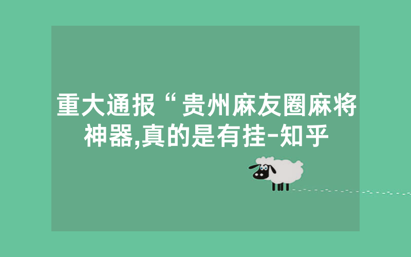 重大通报“贵州麻友圈麻将神器,真的是有挂-知乎