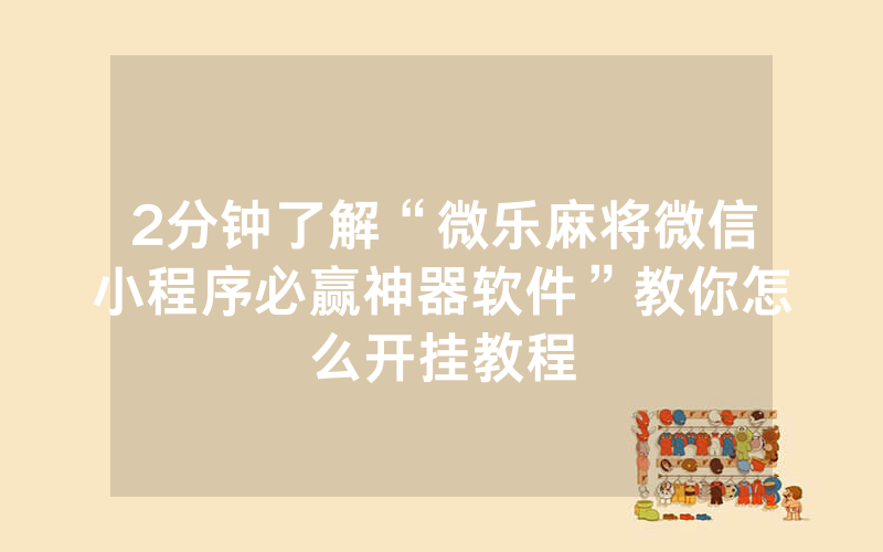 2分钟了解“微乐麻将微信小程序必赢神器软件”教你怎么开挂教程