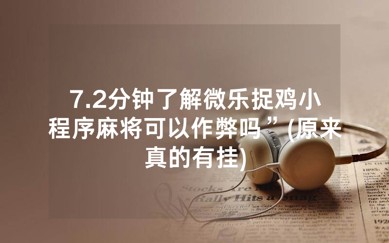 7.2分钟了解微乐捉鸡小程序麻将可以作弊吗”(原来真的有挂)