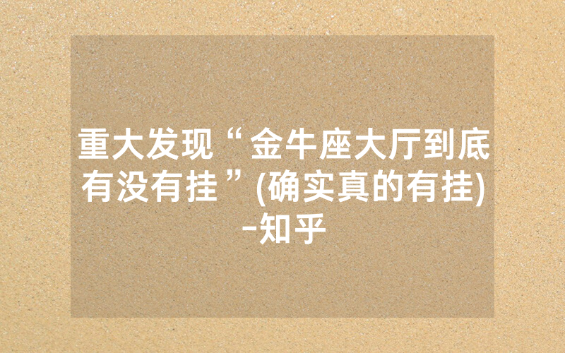 重大发现“金牛座大厅到底有没有挂”(确实真的有挂)-知乎