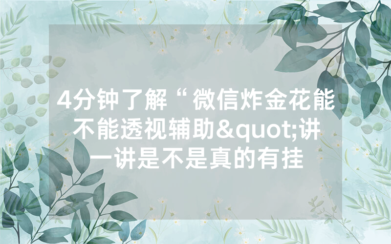 4分钟了解“微信炸金花能不能透视辅助"讲一讲是不是真的有挂