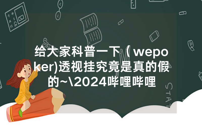 给大家科普一下（wepoker)透视挂究竟是真的假的~\2024哔哩哔哩