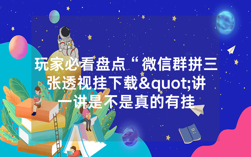 玩家必看盘点“微信群拼三张透视挂下载"讲一讲是不是真的有挂