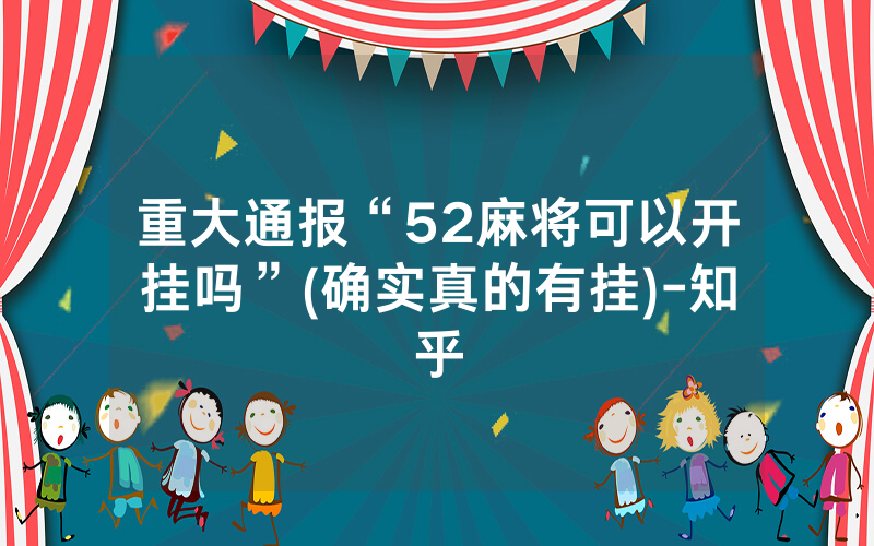 重大通报“52麻将可以开挂吗”(确实真的有挂)-知乎