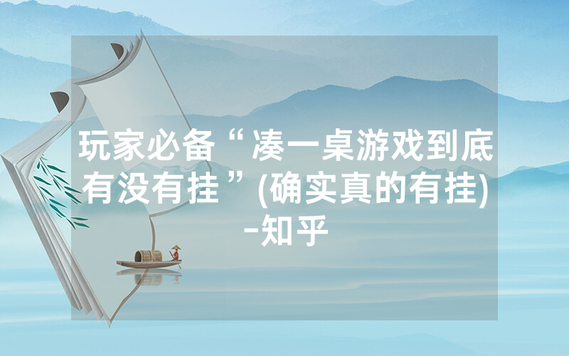 玩家必备“凑一桌游戏到底有没有挂”(确实真的有挂)-知乎
