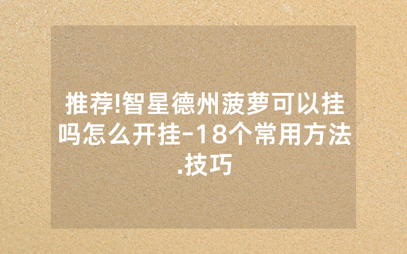 推荐!智星德州菠萝可以挂吗怎么开挂-18个常用方法.技巧