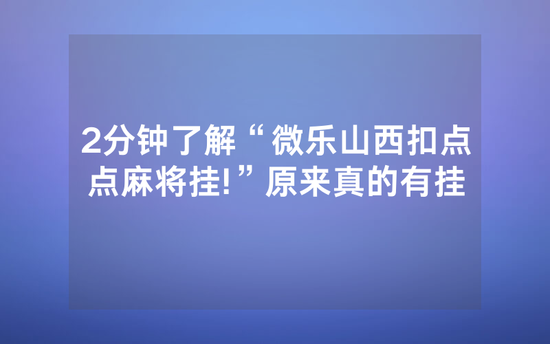 2分钟了解“微乐山西扣点点麻将挂!”原来真的有挂
