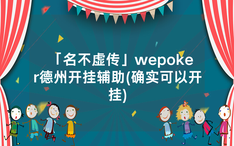 「名不虚传」wepoker德州开挂辅助(确实可以开挂)