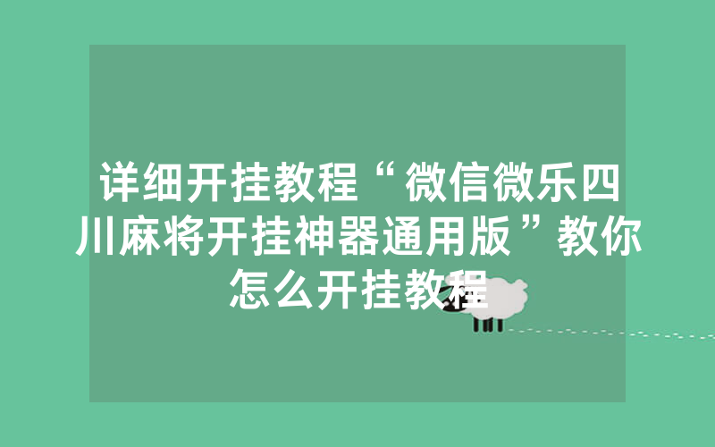 详细开挂教程“微信微乐四川麻将开挂神器通用版”教你怎么开挂教程_网络游戏_热力游网