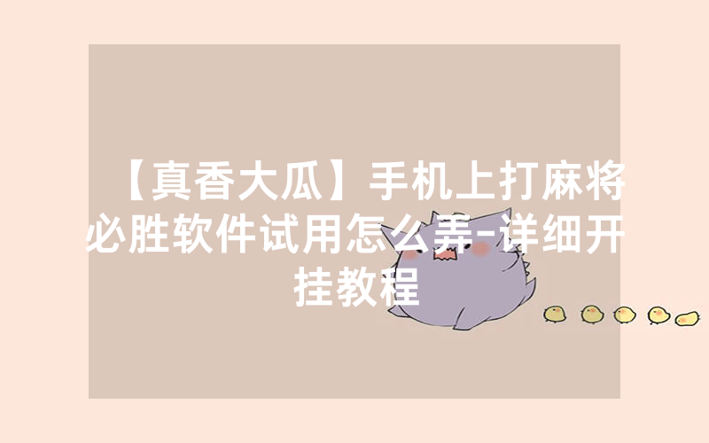 【真香大瓜】手机上打麻将必胜软件试用怎么弄-详细开挂教程