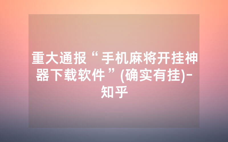 重大通报“手机麻将开挂神器下载软件”(确实有挂)-知乎
