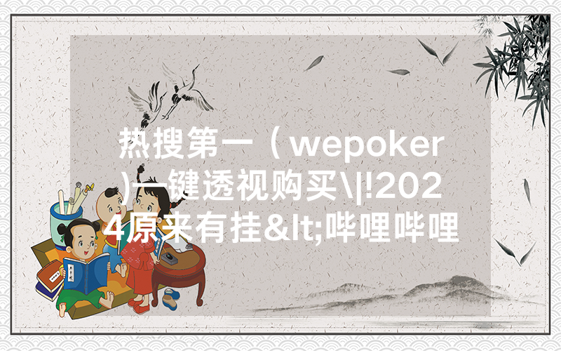 热搜第一（wepoker)—键透视购买\|!2024原来有挂<哔哩哔哩>