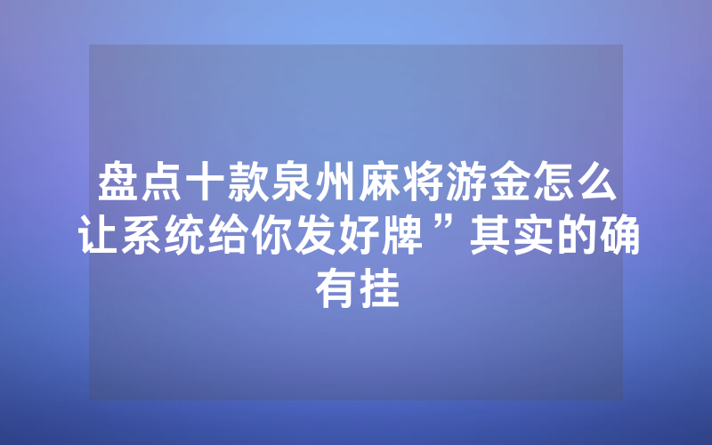 盘点十款泉州麻将游金怎么让系统给你发好牌”其实的确有挂