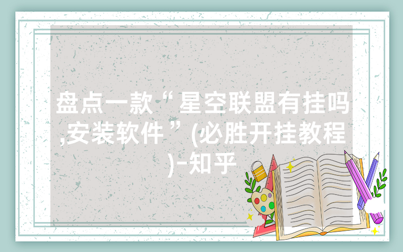 盘点一款“星空联盟有挂吗,安装软件”(必胜开挂教程)-知乎