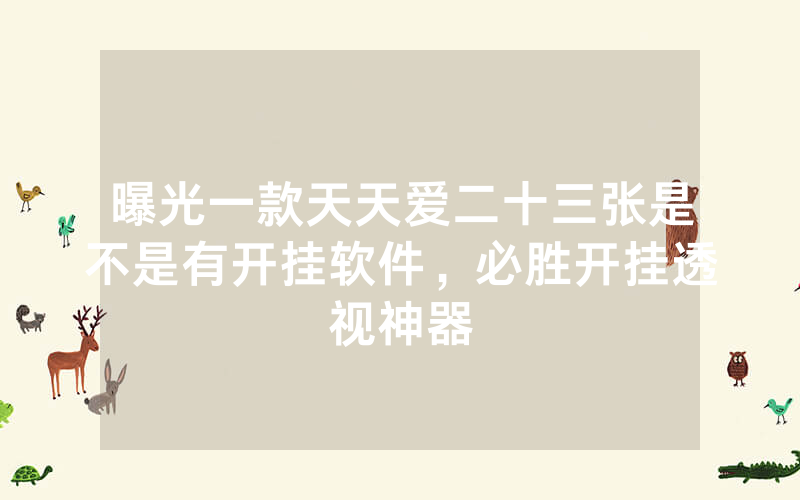 曝光一款天天爱二十三张是不是有开挂软件，必胜开挂透视神器