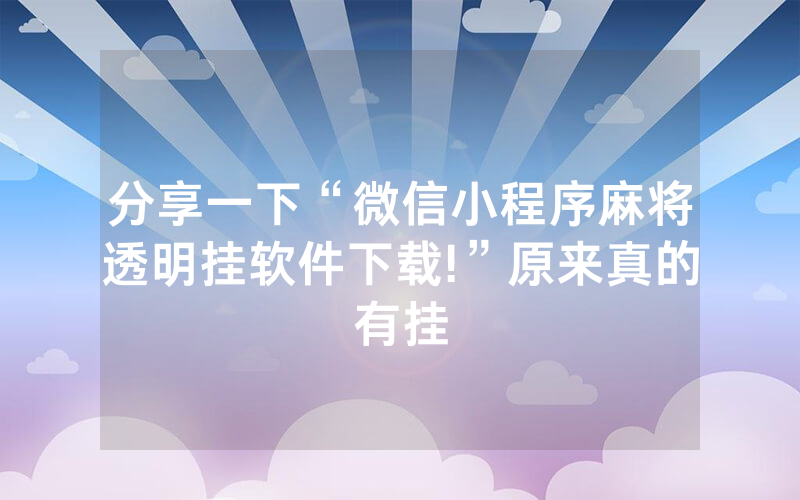 分享一下“微信小程序麻将透明挂软件下载!”原来真的有挂