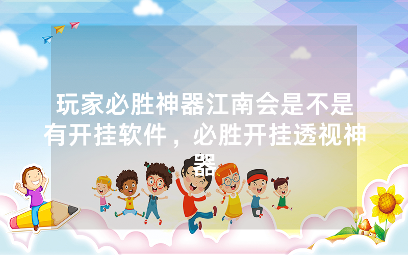 玩家必胜神器江南会是不是有开挂软件，必胜开挂透视神器