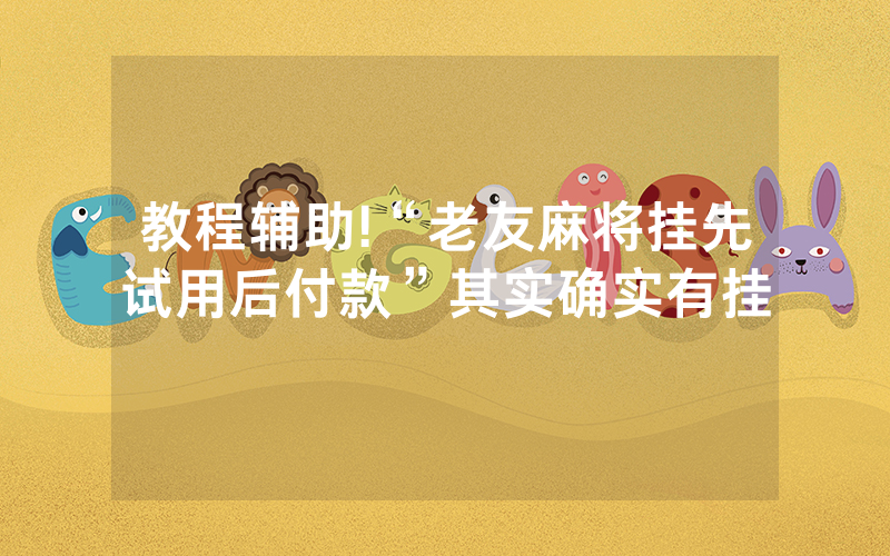 教程辅助!“老友麻将挂先试用后付款”其实确实有挂