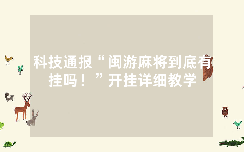 科技通报“闽游麻将到底有挂吗！”开挂详细教学